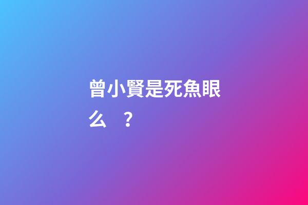 曾小賢是死魚眼么？